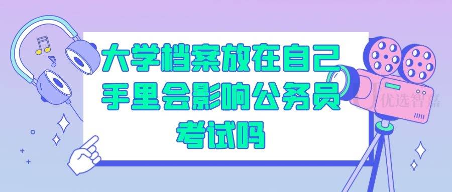 大学档案放在自己手里会影响公务员考试吗
