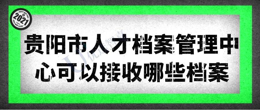 贵阳市人才档案管理中心可以接收哪些档案