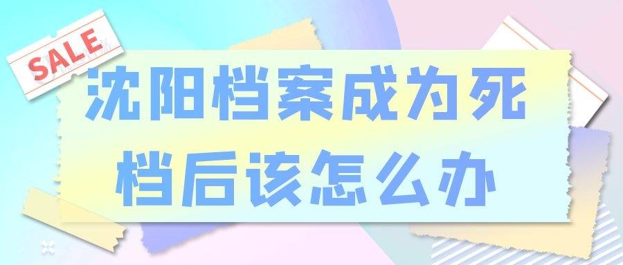 沈阳档案成为死档后该怎么办