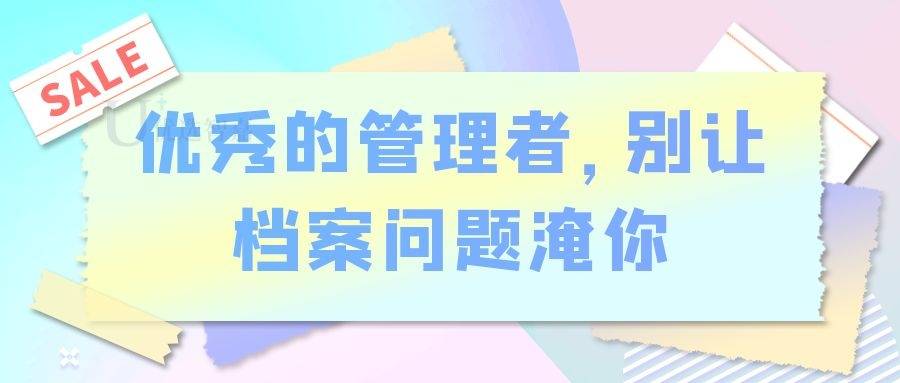优秀的管理者，别让档案问题淹你