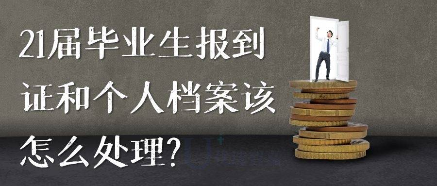 21届毕业生报到证和个人档案该怎么处理？