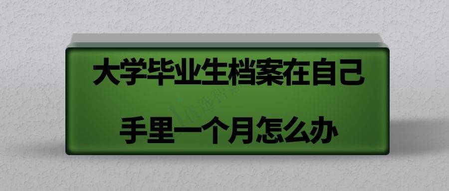 大学毕业生档案在自己手里一个月怎么办