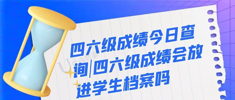 四六级成绩今日查询|四六级成绩会放进学生档案吗