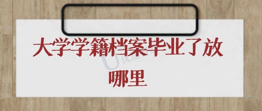 大学学籍档案毕业了放哪里