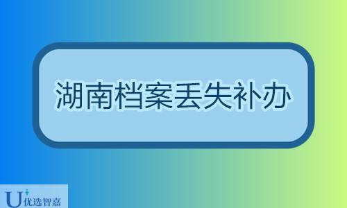 湖南档案丢失补办指南