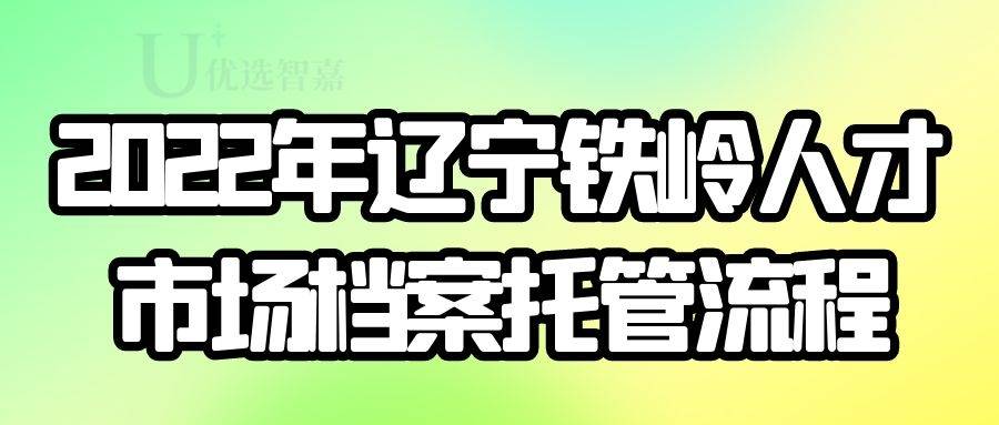 2022年辽宁铁岭人才市场档案托管流程