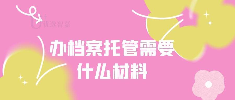 办档案托管需要什么材料