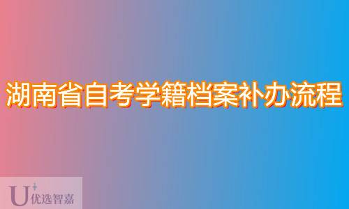 湖南省自考学籍档案补办详细流程