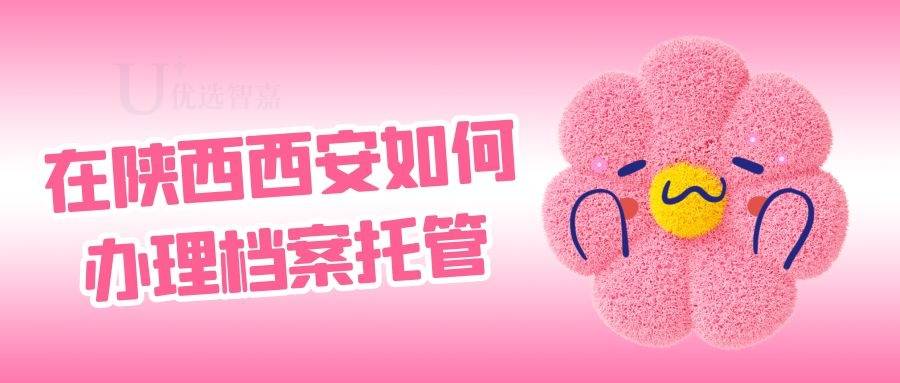 在陕西西安如何办理档案托管