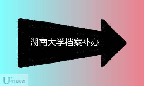 2022年湖南大学档案补办政策及补办最快多久