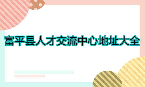 富平县人才交流中心档案接收电话及档案局地址
