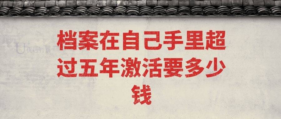 档案在自己手里超过五年，激活要多少钱