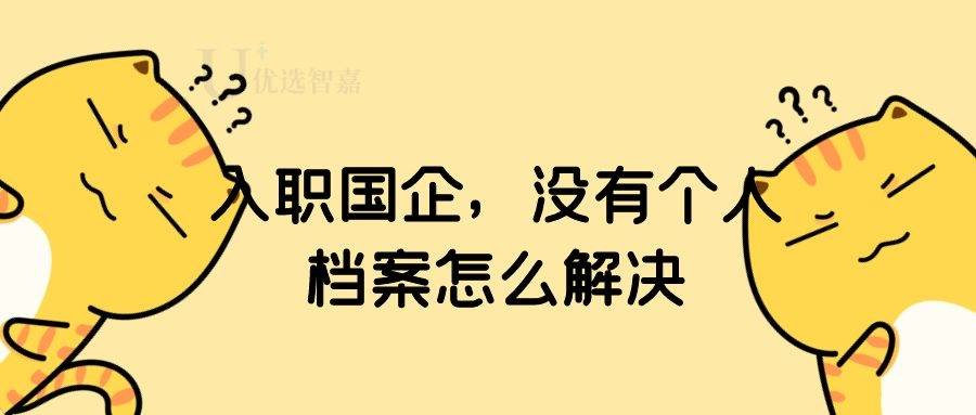 入职国企，没有个人档案怎么解决
