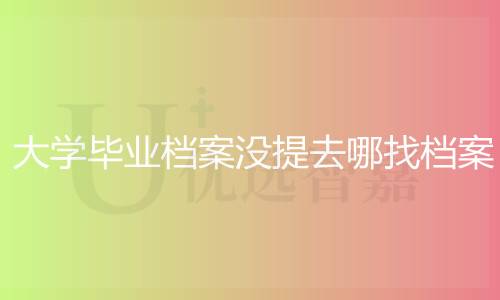 大学毕业档案没提去哪找档案