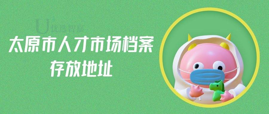 太原市人才市场档案存放地址