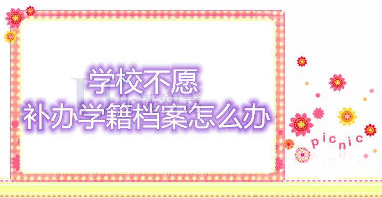 学校不愿补办学籍档案怎么办
