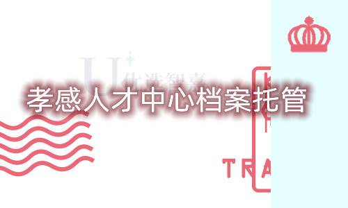 孝感人才中心档案托管