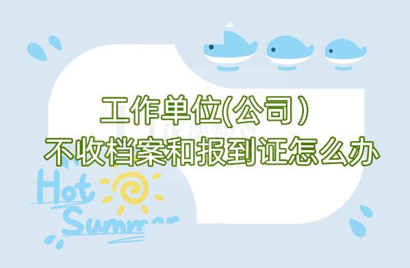 工作单位(公司）不收档案和报到证怎么办