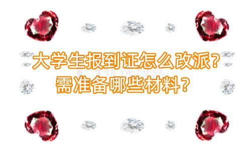 大学生报到证怎么改派？需准备哪些材料？