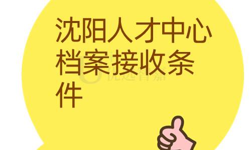 沈阳人才中心档案接收条件