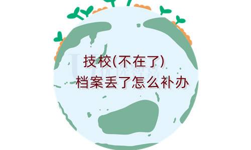 技校（不在了）档案丢了怎么补办