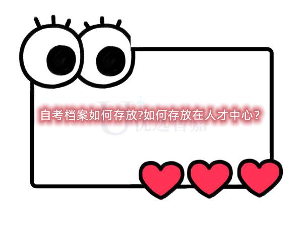 自考档案如何存放?如何存放在人才中心？