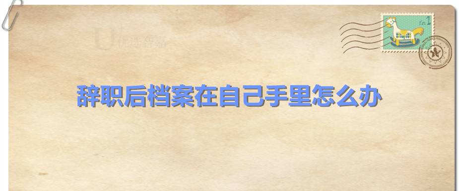 辞职后档案在自己手里怎么办