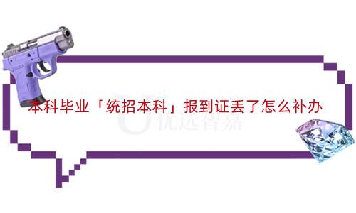 本科毕业「统招本科」报到证丢了怎么补办