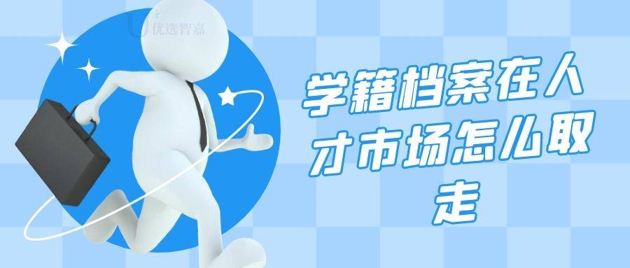 学籍档案在人才市场怎么取走