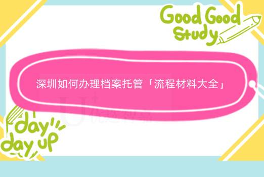 深圳如何办理档案托管「流程材料大全」