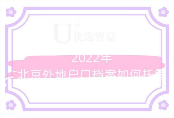 2022年北京外地户口档案如何托管