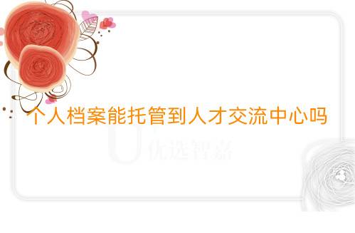 个人档案能托管到人才交流中心吗