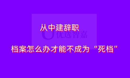 从中建辞职档案怎么办才能不成为“死档”