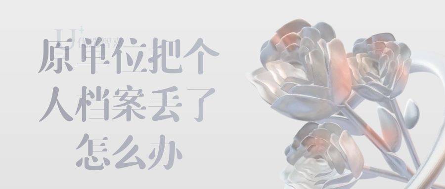 原单位把个人档案丢了怎么办（档案如何办理档案补办）