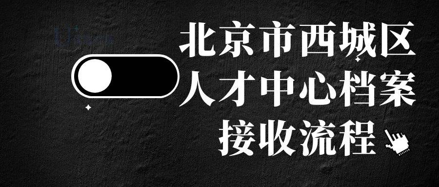 北京市西城区人才中心档案接收流程（西城人才中心电话及地址）