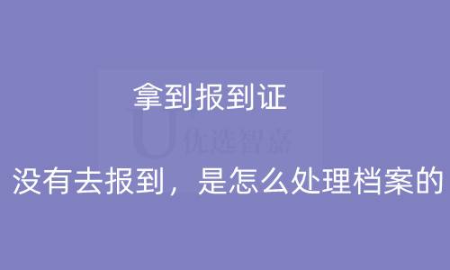 拿到报到证没有去报到，是怎么处理档案的