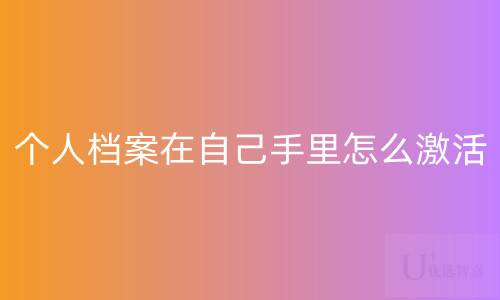 个人档案在自己手里怎么激活