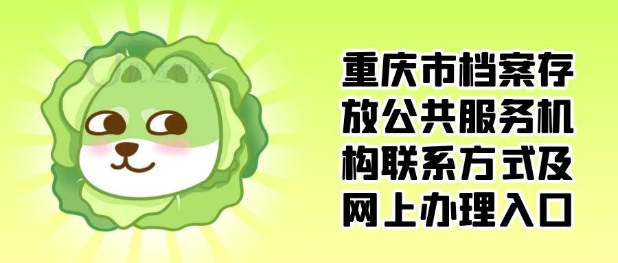 重庆市档案存放公共服务机构联系方式及网上办理入口