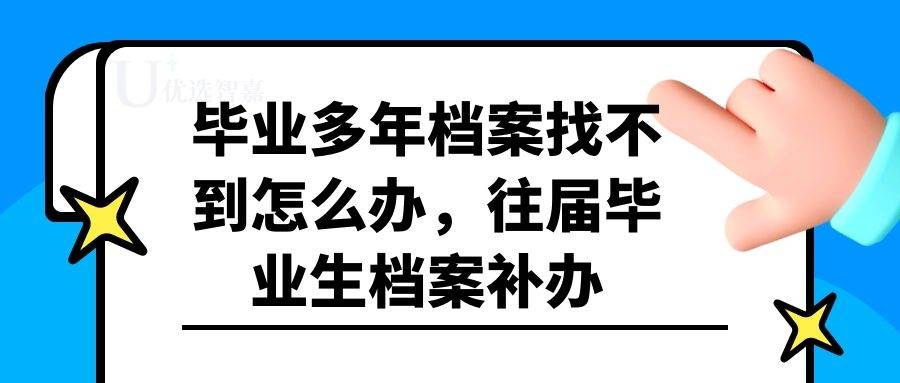 毕业多年档案找不到怎么办，往届毕业生档案补办