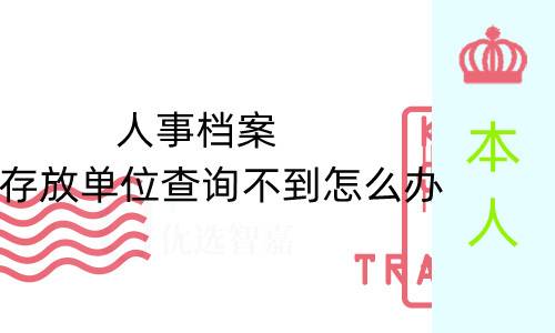 本人人事档案存放单位查询不到怎么办