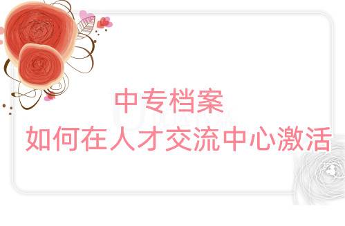 中专档案如何在人才交流中心激活
