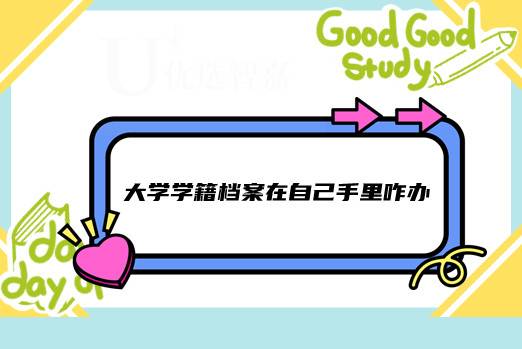 大学学籍档案在自己手里咋办