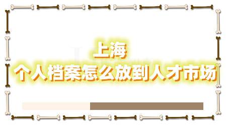 上海个人档案怎么放到人才市场