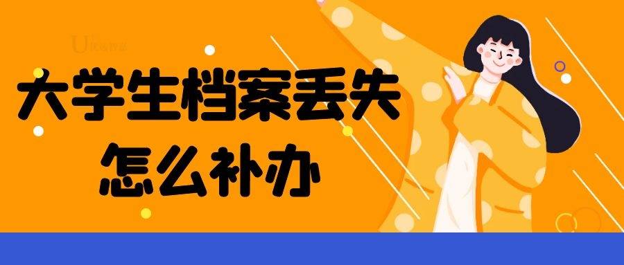 大学生档案丢失怎么补办，档案补办流程
