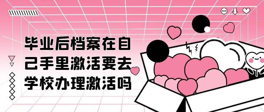 毕业后档案在自己手里激活要去学校办理激活吗