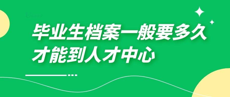 毕业生档案一般要多久才能到人才中心
