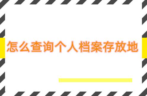 优选智嘉：怎么查询个人档案存放地