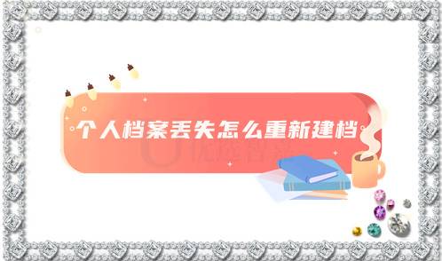个人档案丢失怎么重新建档