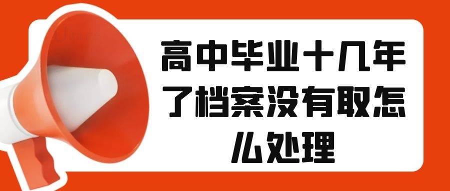 高中毕业十几年了档案没有取怎么处理