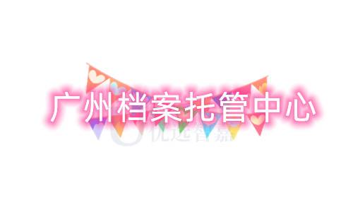 广州11区的档案托管中心在哪